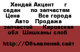 Хендай Акцент 1997г седан 1,5 по запчастям › Цена ­ 300 - Все города Авто » Продажа запчастей   . Кировская обл.,Шишканы слоб.